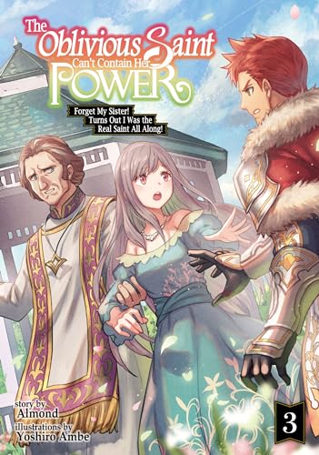 The Oblivious Saint Can't Contain Her Power: Forget My Sister! Turns Out I Was the Real Saint All Along! Volume 3