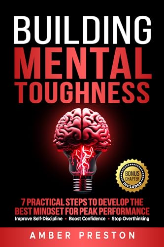 Building Mental Toughness: 7 Practical Steps to Develop the Best Mindset for Peak Performance - Improve Self-Discipline, Boost Confidence, Stop Overthinking