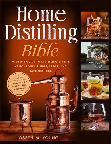 Home Distilling Bible: Your A-Z Guide to Distilling Spirits at Home with Simple, Legal, and Safe Methods | The Ultimate guide on how to Make Your Vodka, Brandy, Whiskey, Rum, Moonshine and More