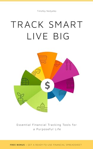 TRACK SMART, LIVE BIG: Essential Financial Tracking Tools for a Purposeful Life