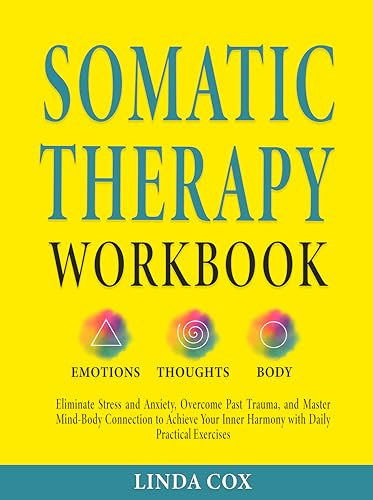 Somatic Therapy Workbook: Effective Strategies to Manage Stress, Overcome Past Trauma, and Master Mind-Body Connection with Daily Practical Exercises