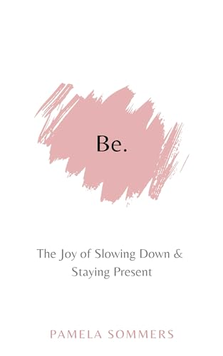 Be: The Joy of Slowing Down and Staying Present