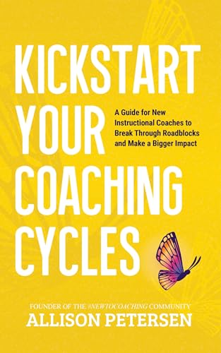 Kickstart Your Coaching Cycles: A Guide for New Instructional Coaches to Break Through Roadblocks and Start Making a Bigger Impact