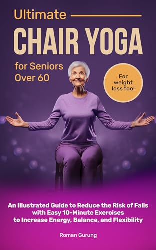 Ultimate Chair Yoga for Seniors Over 60: An Illustrated Guide to Reduce the Risk of Falls with Easy 10-Minute Exercises to Increase Energy, Balance, and Flexibility