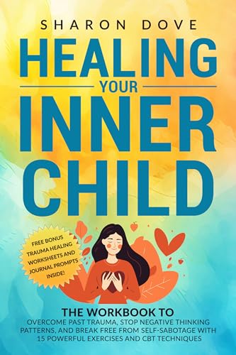 Healing Your Inner Child: The Workbook to Overcome Past Trauma, Stop ...