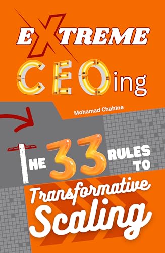 Extreme CEOing: The 33 Rules to Transformative Scaling