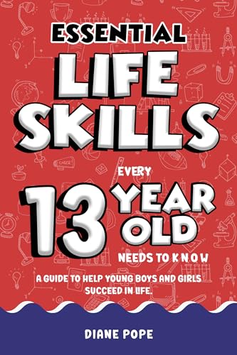 Essential Life Skills Every 13 Year Old Needs to Know: Life Skills For Kids - A Guide to Help Young Boys and Girls Succeed in Life