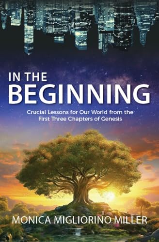 In the Beginning: Crucial Lessons for Our World from the First Three Chapters of Genesis