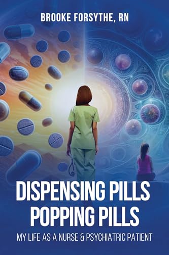 DISPENSING PILLS POPPING PILLS: MY LIFE AS A NURSE & PSYCHIATRIC PATIENT