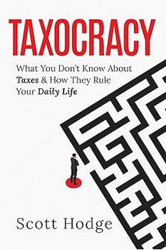Taxocracy: What You Don't Know About Taxes and How They Rule Your Daily Life