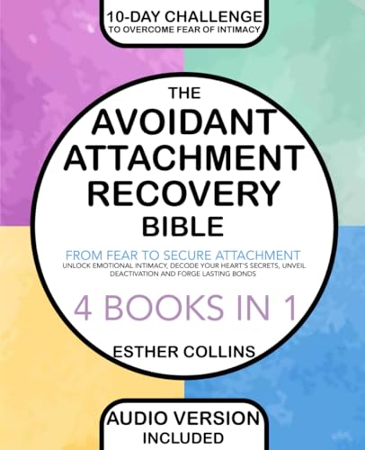 The Avoidant Attachment Recovery Bible: From Fear to Secure Attachment − Unlock Emotional Intimacy, Decode Your Heart's Secrets, Unveil Deactivation and Forge Lasting Bonds