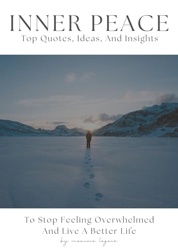 Inner Peace: Top Quotes, Ideas, And Insights To Stop Feeling Overwhelmed And Live A Better Life