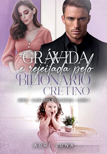 Grávida e Rejeitada pelo Bilionário Cretino: Livro 1 da série: Clube Dos Bilionários