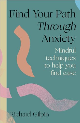 Find Your Path through Anxiety: Mindful techniques to help you find ease