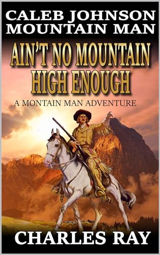Caleb Johnson Mountain Man: Ain't No Mountain High Enough: A Mountain Man Adventure