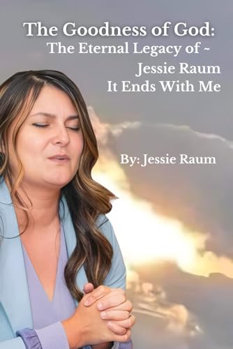 The Goodness of God:: The Eternal Legacy of Jessie Raum - It Ends With Me