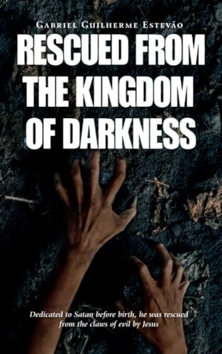 RESCUED FROM THE KINGDOM OF DARKNESS: Dedicated to Satan before birth, he was rescued from the claws of evil by Jesus