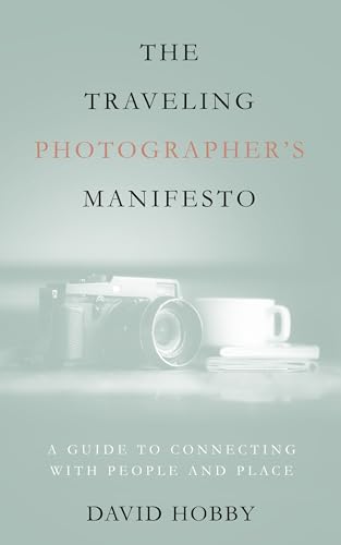 The Traveling Photographer's Manifesto: A Guide to Connecting with People and Place