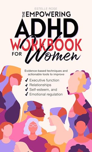The Empowering ADHD Workbook for Women: Evidence-based techniques and actionable tools to improve executive function, relationships, self-esteem, and emotional regulation