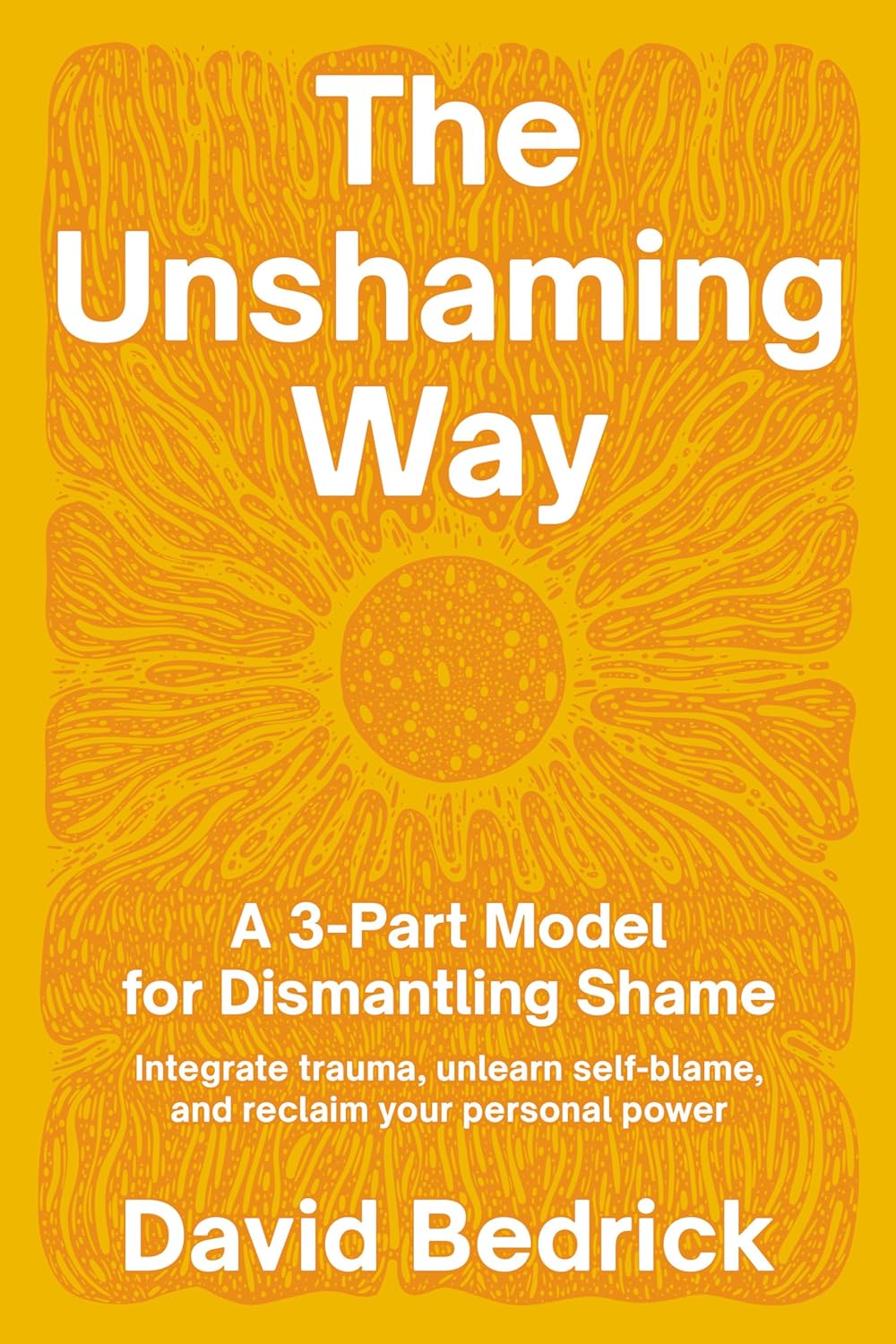 The Unshaming Way: A 3-Part Model for Dismantling Shame — Integrate Trauma, Unlearn Self-Blame, and Reclaim Your Personal Power