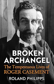 Broken Archangel: The Tempestuous Lives of Roger Casement