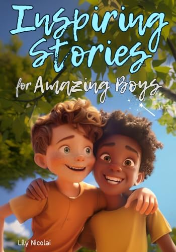 Inspiring Stories For Amazing Boys: Captivating Tales to Build Self-Confidence, Cultivate Teamwork, Foster Kindness, and Encourage Brilliant Problem-Solving