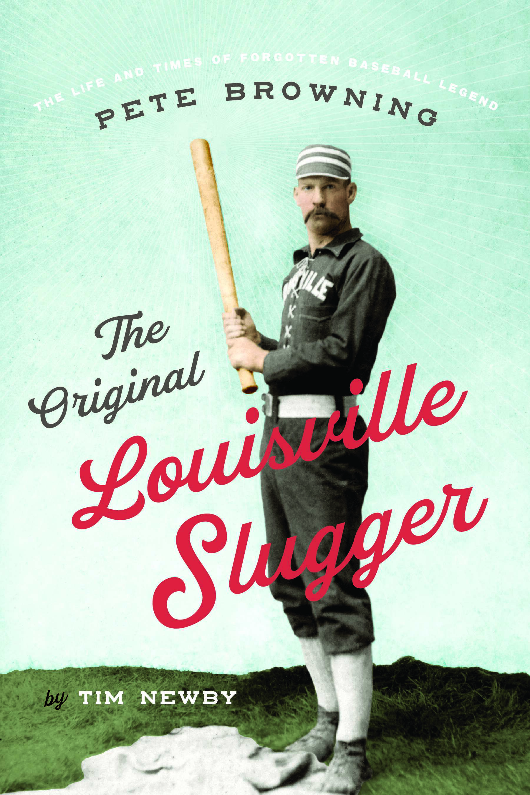 The Original Louisville Slugger: The Life and Times of Forgotten Baseball Legend Pete Browning