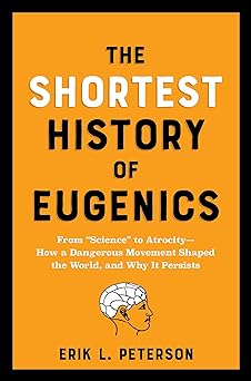 The Shortest History of Eugenics: From “Science” to Atrocity―How a Dangerous Movement Shaped the World, and Why It Persists