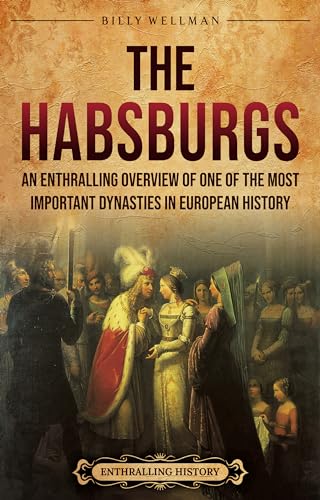 The Habsburgs: An Enthralling Overview of One of The Most Important Dynasties in European History