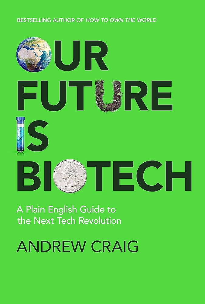 Our Future is Biotech: A Plain English Guide to How a Tech Revolution is Changing Our Lives and Our Health for the Better