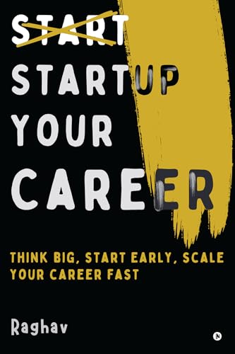 Startup Your Career : Think Big, Start Early, Scale Your Career Fast