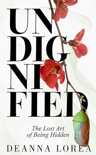 Undignified Real Life Examples Undignified: The Lost Art of Being Hidden by Deanna Lorea | Goodreads