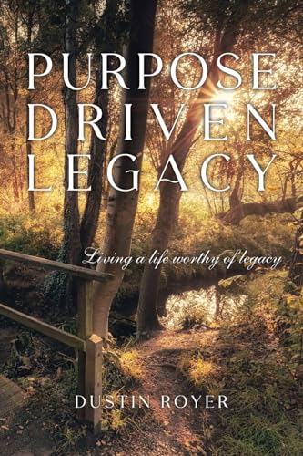 Purpose Driven Legacy: Living a life worthy of legacy by Dustin Royer ...