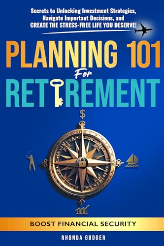 Planning 101 for Retirement: Secrets to Unlocking Investment Strategies, Boost Financial Security, Navigate Important Decisions, and Create the Stress-Free Life You Deserve