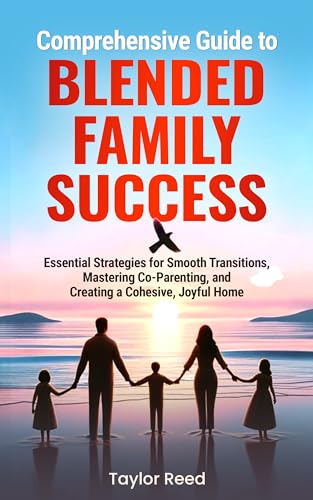 Comprehensive Guide to Blended Family Success: Essential Strategies for Smooth Transitions, Mastering Co-Parenting, and Creating a Cohesive, Joyful Home ... and Create a Cohesive, Joyful Home Book 2)