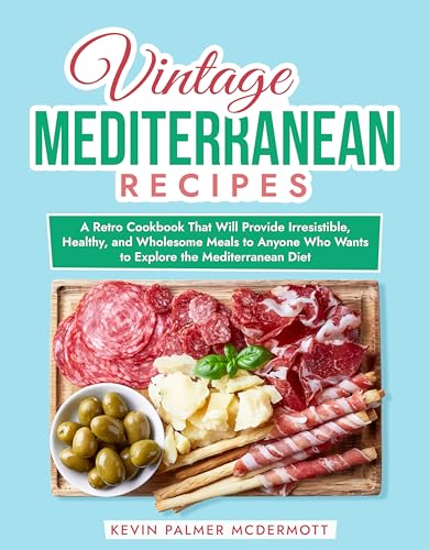 Vintage Mediterranean Recipes: A Retro Cookbook That Will Provide Irresistible, Healthy, and Wholesome Meals to Anyone Who Wants to Explore the Mediterranean Diet
