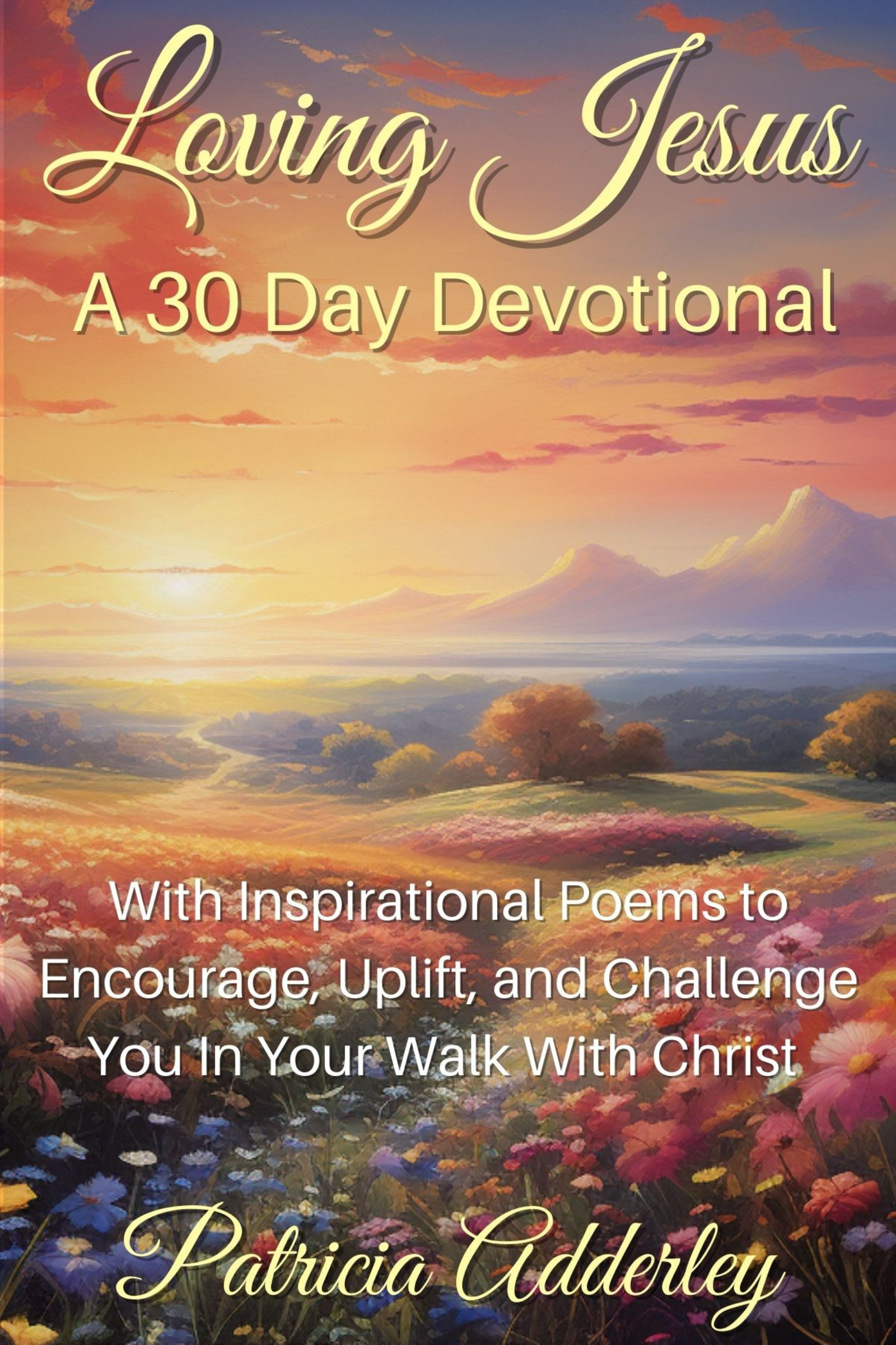 Loving Jesus: A 30 Day Devotional: With Inspirational Poems to Encourage, Uplift, and Challenge You In Your Walk With Christ