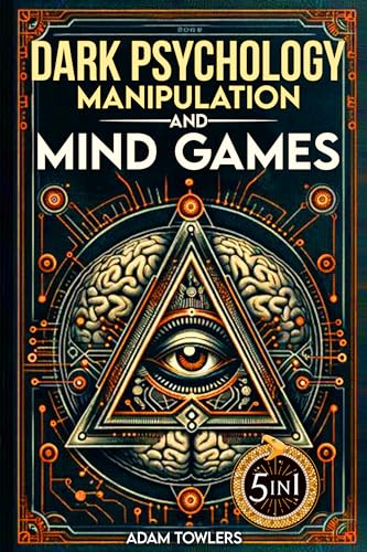Dark Psychology, Manipulation and Mind Games (5 in 1 Bible): Protect Yourself from Manipulators, Influence Others, and Unlock Secrets of Human Psychology with 10 Proven Strategies