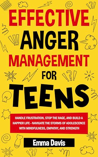 Effective Anger Management for Teens: Handle Frustration, Stop The Rage, And Build A Happier Life - Navigate The Storms Of Adolescence With Mindfulness, ... Success and Independence Book 1)