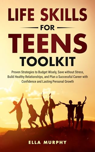 Life Skills for Teens Toolkit: Proven Strategies to Budget Wisely, Save Without Stress, Build Healthy Relationships, and Plan a Successful Career with Confidence and Lasting Personal Growth