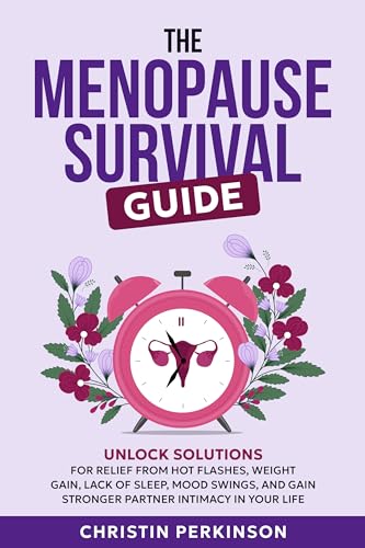 The Menopause Survival Guide : Unlock Solutions for Relief from Hot Flashes, Weight Gain, Lack of Sleep, Mood Swings, and Gain Stronger Partner Intimacy in Your Life