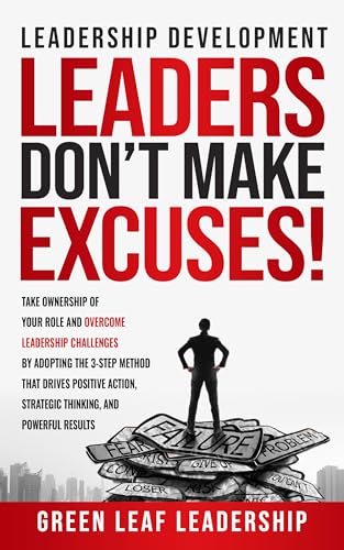 Leadership Development: Leaders Don't Make Excuses: Take Ownership of Your Role and Overcome Leadership Challenges by Adopting the 3-Step Method That Drives Positive Action and Strategic Thinking