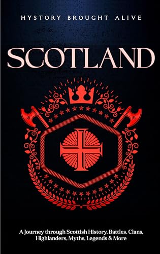 Scotland: A Journey through Scottish History, Battles, Clans, Highlanders, Myths, Legends & More