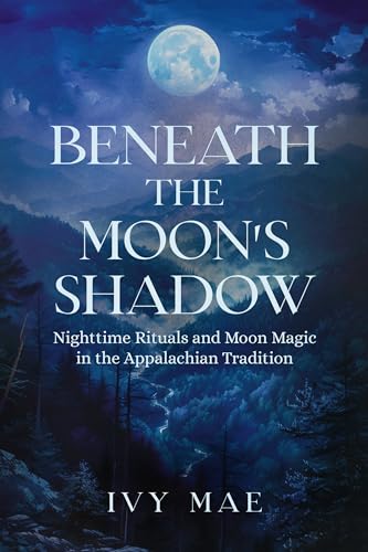 Beneath the Moon's Shadow: Nighttime Rituals and Moon Magic in the Appalachian Tradition | Witchcraft Guide Spells, Healing, Meditation, Remedies, Potions, ... more!