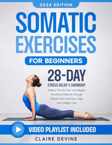 Somatic Exercises for Beginners: 28-Day Stress Relief & Harmony: Defeat Chronic Pain and Regain Emotional Balance through Simple Daily Exercises, Yoga and Weight Loss.