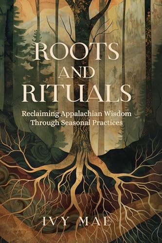 Roots and Rituals: Reclaiming Appalachian Wisdom Through Seasonal Practices | Witchcraft Magic Guide Spells, Herbal, Healing, Remedies, Potions, Charms, ... more!