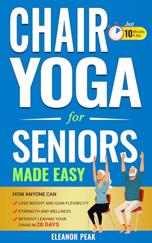 Chair Yoga for Seniors Made Easy: How Anyone Can Lose-Weight, and Gain Flexibility, Strength, and Wellness, Without Leaving Your Chair in 28 Days