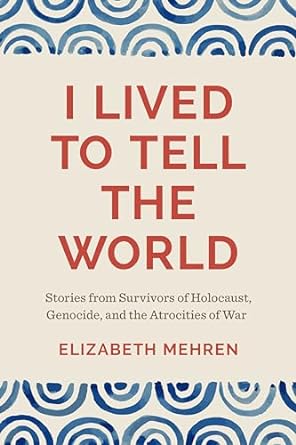 I Lived to Tell the World: Stories from Survivors of Holocaust, Genocide, and the Atrocities of War