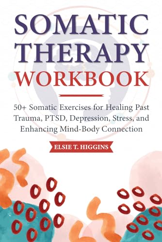 Somatic Therapy Workbook: 50+ Somatic Exercises for Healing Past Trauma, PTSD, Depression, Stress, and Enhancing Mind-Body Connection