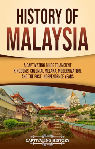 History of Malaysia: A Captivating Guide to Ancient Kingdoms, Colonial Melaka, Modernization, and the Post-Independence Years